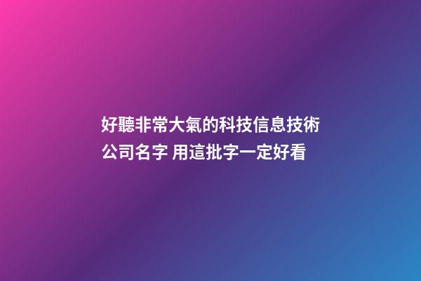 好聽非常大氣的科技信息技術公司名字 用這批字一定好看-第1張-公司起名-玄機派